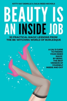 BEAUTY IS AN INSIDE JOB : 30 PRACTICAL MAGIC LESSONS FROM THE BE-WITCHING WORLD OF BURLESQUE