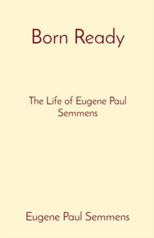 Born Ready : The Life of Eugene Paul Semmens