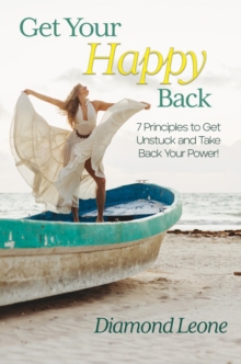 Get Your Happy Back : 7 Principles to Get Unstuck and Take Back Your Power!