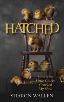 Hatched : How Nine Little Chicks Cracked My Shell