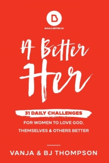 A Better Her : 31 Daily Challenges For Women to Love God, Themselves and Others Better