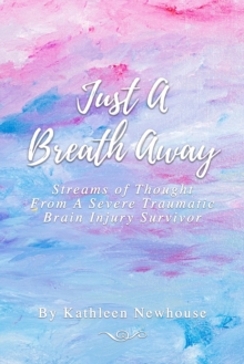 Just a Breath Away : Streams of Thought from a Severe Traumatic Brain Injury Survivor