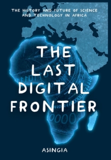 The Last Digital Frontier : The History and Future of Science and Technology in Africa