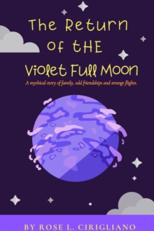 The Return of the Violet Full Moon : A mythical story of family, odd friendships and strange flights.