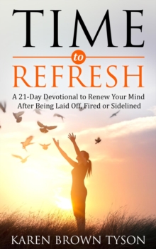 Time to Refresh : A 21-Day Devotional to Renew Your Mind After Being Laid Off, Fired or Sidelined