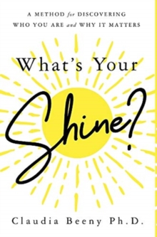 What's Your Shine? : A Method for Discovering Who You Are and Why It Matters