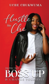 Hustle Like Che : How to Boss Up and Change Your Life