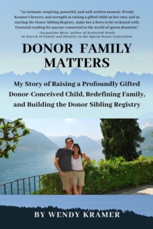 Donor Family Matters : My Story of Raising a Profoundly Gifted Donor-Conceived Child, Redefining Family, and Building the Donor Sibling Registry