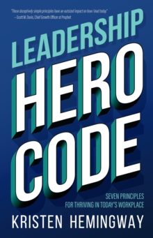 Leadership Hero Code : Seven Principles for Thriving in Today's Workplace