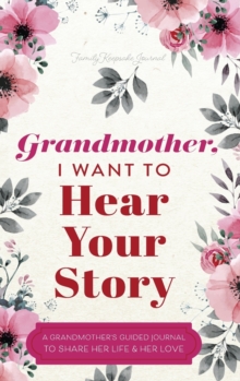 Grandmother, I Want to Hear Your Story : A Grandmother's Guided Journal to Share Her Life and Her Love