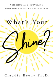 What's Your Shine? : A Method for Discovering Who You Are and Why It Matters