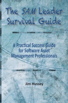 The SAM Leader Survival Guide : A Practical Success Guide for Software Asset Management Professionals