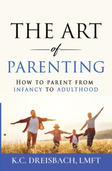 The Art of Parenting : How to Parent from Infancy to Adulthood