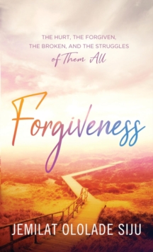 Forgiveness: The Hurt, The Forgiven, The Broken And, The struggles of Them All : The Hurt, The