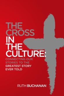 The Cross in the Culture : Connecting Our Stories to the Greatest Story Ever Told