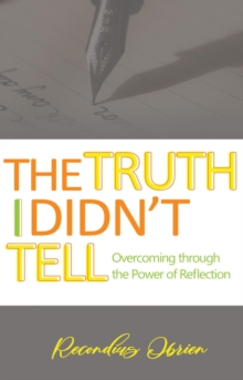 The Truth I didn't Tell : Overcoming Through The Power Of Reflection