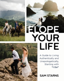 Elope Your Life : A Guide to Living Authentically and Unapologetically, Starting With "I Do"