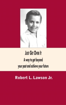 Just Get Over It : A way to get beyond  your past and achieve your future