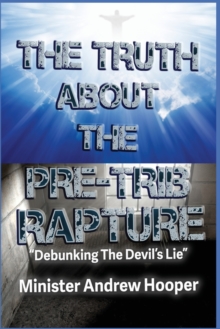 The Truth About The Pre-Trib Rapture : "Debunking The Devil's Lie"