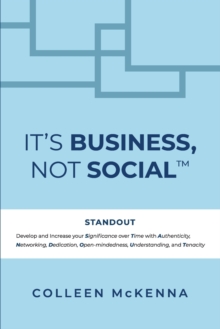 It's Business, Not Social(TM) : STANDOUT. Develop and increase your Significance over Time with Authenticity, Networking, Dedication, Open-mindedness, Understanding, and Tenacity.