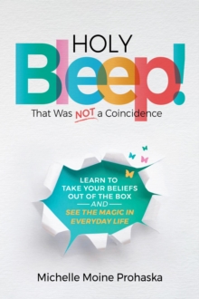 Holy BLEEP! That Was Not a Coincidence : Learn to Take Your Beliefs Out of the Box and See the Magic in Everyday Life