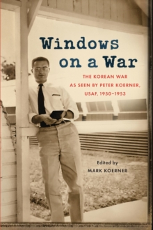 Windows on a War : The Korean War as Seen by Peter Koerner, USAF, 1950-1953