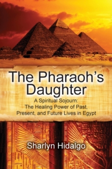 The Pharaoh's Daughter: A Spiritual Sojourn : The Healing Power of Past, Present, and Future Lives in Egypt