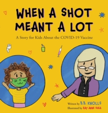 When a Shot Meant a Lot : A Story for Kids about the COVID-19 Vaccine