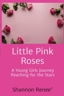 Little Pink Roses : A Young Girls Journey Reaching for the Stars