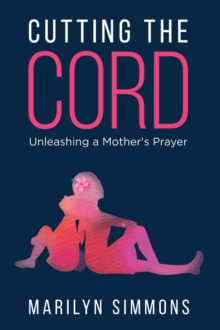 Cutting the Cord : Unleashing a Mother's Prayers