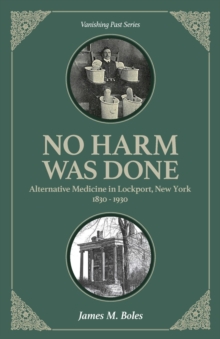 No Harm Was Done : Alternative Medicine in Lockport, New York 1830-1930