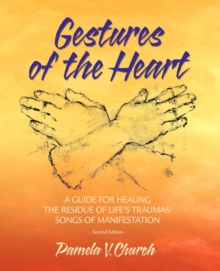 Gestures of the Heart, Second Edition: A guide for healing the residue of life's traumas : Songs of manifestation