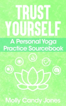 Trust Yourself : A Personal Yoga Practice Sourcebook