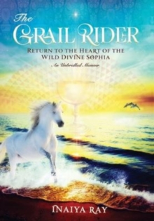 The Grail Rider : Return to the Heart of the Wild Divine Sophia