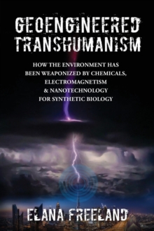 Geoengineered Transhumanism : How the Environment Has Been Weaponized by Chemicals, Electromagnetics, & Nanotechnology for Synthetic Biology