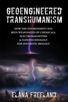 Geoengineered Transhumanism : How the Environment Has Been Weaponized by Chemicals, Electromagnetics, & Nanotechnology for Synthetic Biology