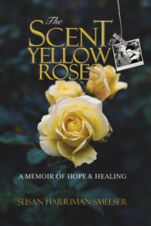 The Scent of Yellow Roses : A Memoir of Hope and Healing