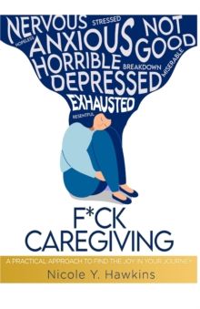 F*CK CAREGIVING : A Practical Approach to Find the Joy in your Journey