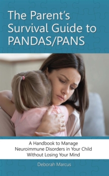 The Parent's Survival Guide to PANDAS/PANS : A Handbook to Manage Neuroimmune Disorders in Your Child Without Losing Your Mind