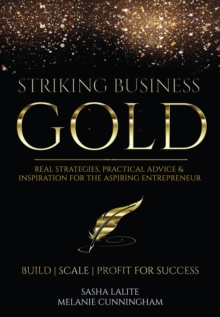 Striking Business Gold : Real Strategies, Practical Advice & Inspiration for the Aspiring Entrepreneur