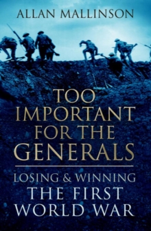 Too Important for the Generals : Losing and Winning the First World War, Hardback Book Too Important for the Generals : Losing and Winning the First World War, Hardback Book
