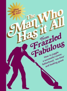 From Frazzled to Fabulous : How to Juggle a Successful Career, Fatherhood, Me-Time and Looking Good