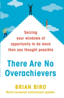 There Are No Overachievers : Seizing your Windows of Opportunity to Do More Than you Thought Possible