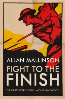 Fight to the Finish : The First World War - Month by Month, Hardback Book Fight to the Finish : The First World War - Month by Month, Hardback Book
