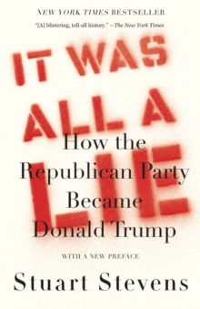 It Was All a Lie : How the Republican Party Became Donald Trump