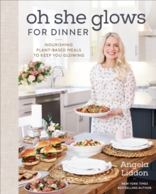 Oh She Glows For Dinner : Nourishing Planet-Based Meals To Keep You Glowing