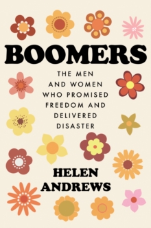 Boomers : The Men and Women Who Promised Freedom and Delivered Disaster