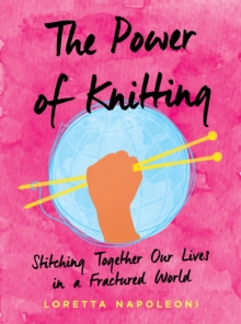 The Power of Knitting : Stitching Together Our Lives in a Fractured World