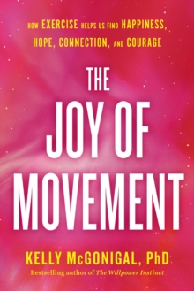 The Joy Of Movement : How Exercise Helps Us Find Happiness, Hope, Connection, and Courage, Paperback / softback Book The Joy Of Movement : How Exercise Helps Us Find Happiness, Hope, Connection, and Courage, Paperback / softback Book