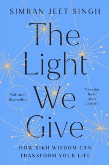 The Light We Give : How Sikh Wisdom Can Transform Your Life